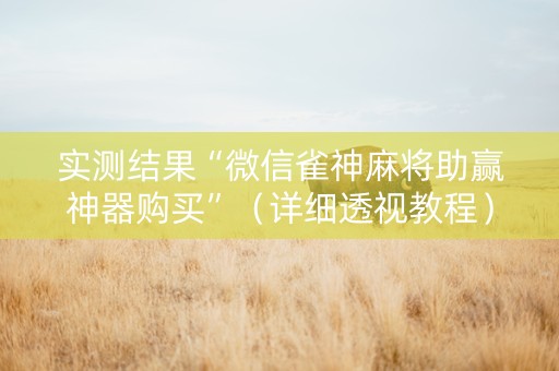 实测结果“微信雀神麻将助赢神器购买”（详细透视教程）-哔哩哔哩