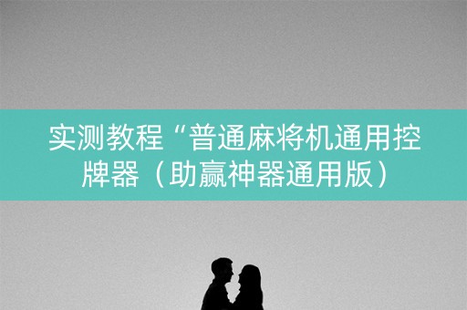 实测教程“普通麻将机通用控牌器（助赢神器通用版）