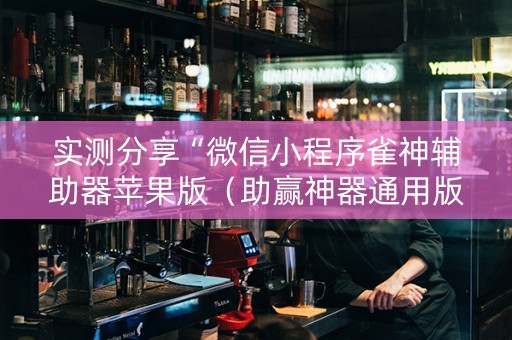 实测分享“微信小程序雀神辅助器苹果版（助赢神器通用版）