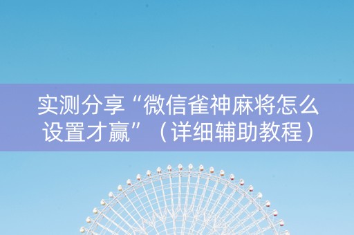 实测分享“微信雀神麻将怎么设置才赢”（详细辅助教程）-哔哩哔哩
