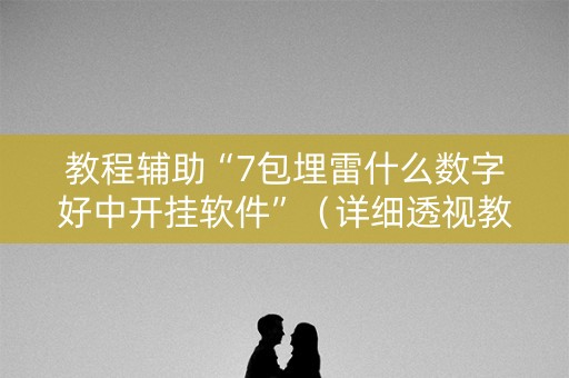 教程辅助“7包埋雷什么数字好中开挂软件”（详细透视教程）-哔哩哔哩