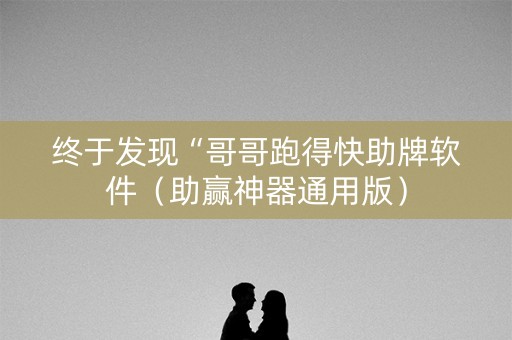 终于发现“哥哥跑得快助牌软件（助赢神器通用版）