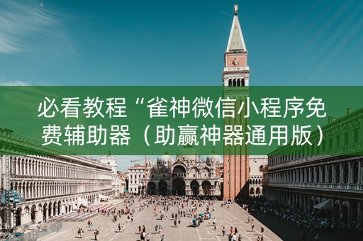 必看教程“雀神微信小程序免费辅助器（助赢神器通用版）