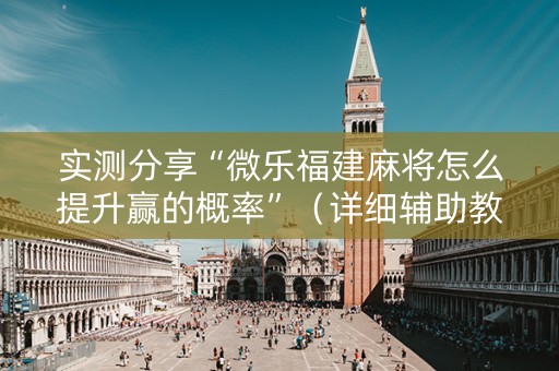 实测分享“微乐福建麻将怎么提升赢的概率”（详细辅助教程）-哔哩哔哩