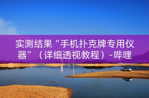 实测结果“手机扑克牌专用仪器”（详细透视教程）-哔哩哔哩