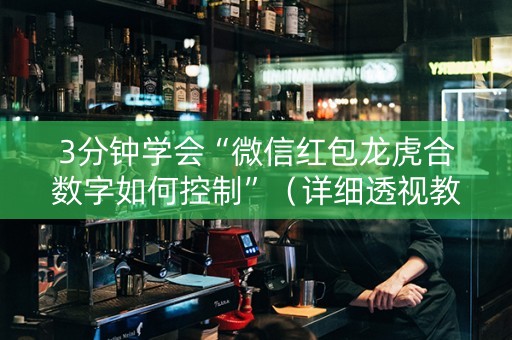 3分钟学会“微信红包龙虎合数字如何控制”（详细透视教程）-哔哩哔哩