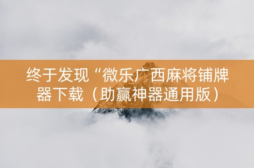 终于发现“微乐广西麻将铺牌器下载（助赢神器通用版）