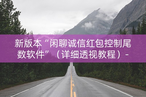 新版本“闲聊诚信红包控制尾数软件”（详细透视教程）-哔哩哔哩