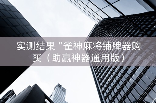 实测结果“雀神麻将铺牌器购买（助赢神器通用版）