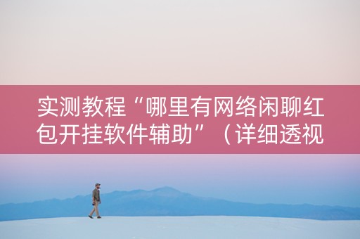 实测教程“哪里有网络闲聊红包开挂软件辅助”（详细透视教程）-哔哩哔哩
