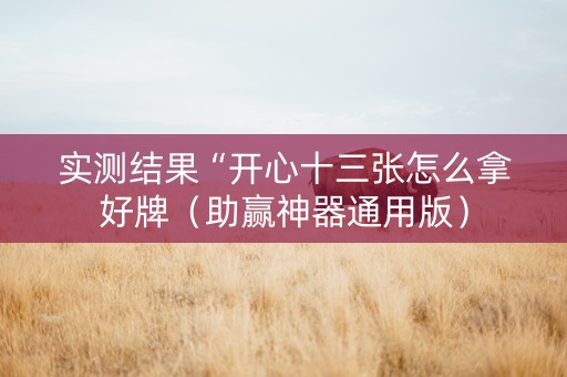实测结果“开心十三张怎么拿好牌（助赢神器通用版）