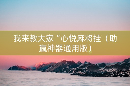 我来教大家“心悦麻将挂（助赢神器通用版）