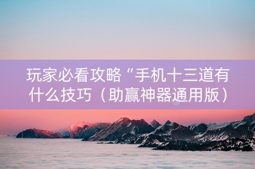 玩家必看攻略“手机十三道有什么技巧（助赢神器通用版）