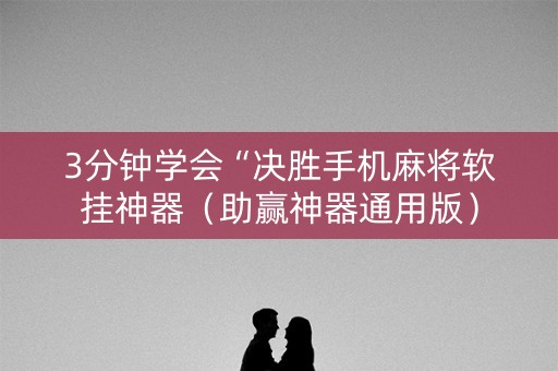 3分钟学会“决胜手机麻将软挂神器（助赢神器通用版）