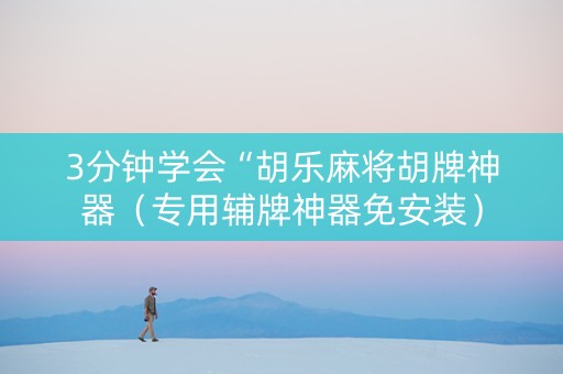 3分钟学会“胡乐麻将胡牌神器（专用辅牌神器免安装）