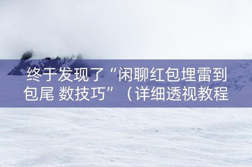 终于发现了“闲聊红包埋雷到包尾 数技巧”（详细透视教程）-哔哩哔哩