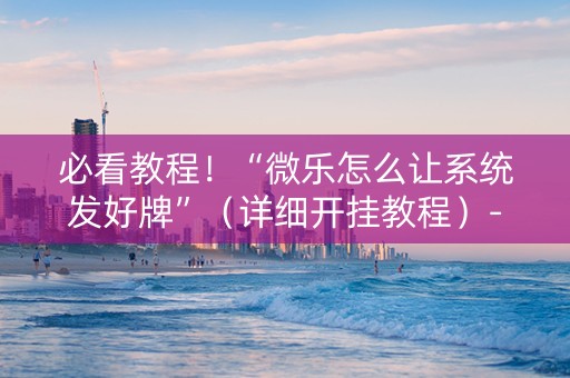 必看教程！“微乐怎么让系统发好牌”（详细开挂教程）-哔哩哔哩