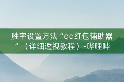 胜率设置方法“qq红包辅助器”（详细透视教程）-哔哩哔哩