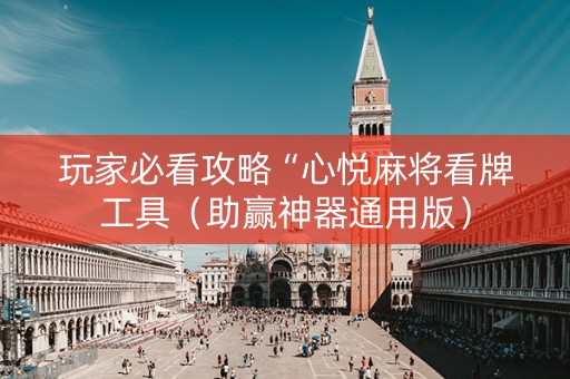 玩家必看攻略“心悦麻将看牌工具（助赢神器通用版）