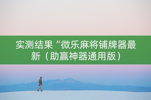 实测结果“微乐麻将铺牌器最新（助赢神器通用版）