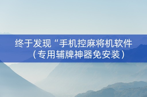 终于发现“手机控麻将机软件（专用辅牌神器免安装）