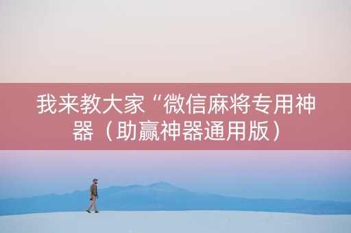 我来教大家“微信麻将专用神器（助赢神器通用版）