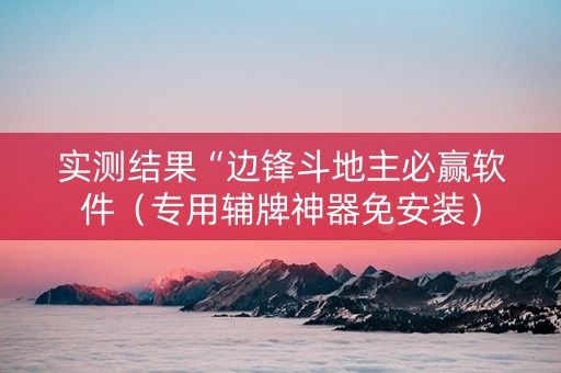实测结果“边锋斗地主必赢软件（专用辅牌神器免安装）