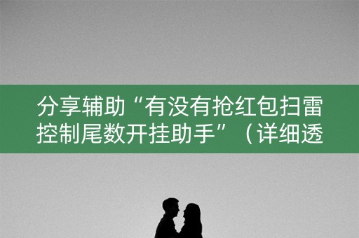 分享辅助“有没有抢红包扫雷控制尾数开挂助手”（详细透视教程）-哔哩哔哩