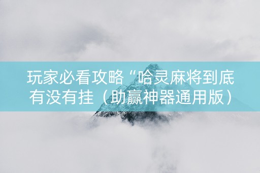 玩家必看攻略“哈灵麻将到底有没有挂（助赢神器通用版）