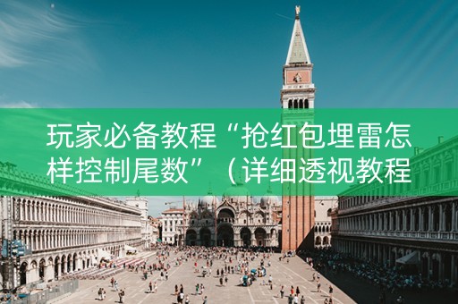 玩家必备教程“抢红包埋雷怎样控制尾数”（详细透视教程）-哔哩哔哩