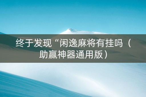 终于发现“闲逸麻将有挂吗（助赢神器通用版）