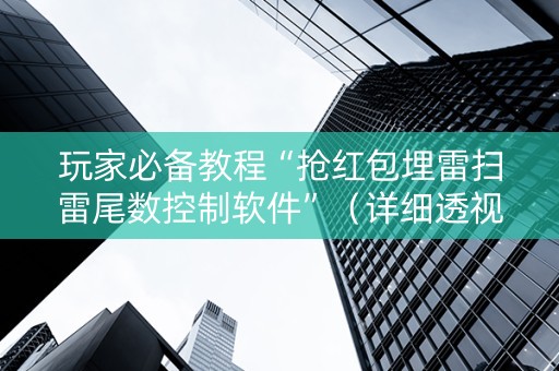 玩家必备教程“抢红包埋雷扫雷尾数控制软件”（详细透视教程）-哔哩哔哩
