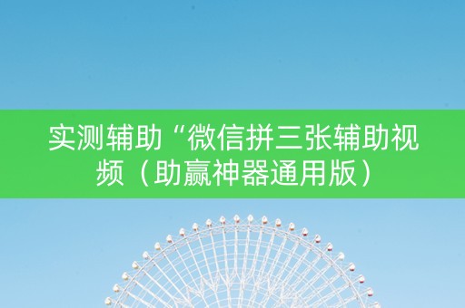 实测辅助“微信拼三张辅助视频（助赢神器通用版）