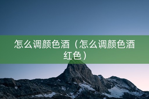 怎么调颜色酒（怎么调颜色酒红色）
