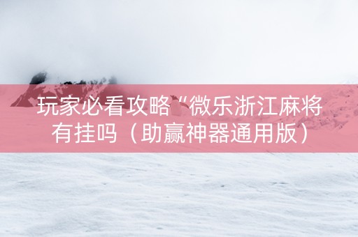 玩家必看攻略“微乐浙江麻将有挂吗（助赢神器通用版）