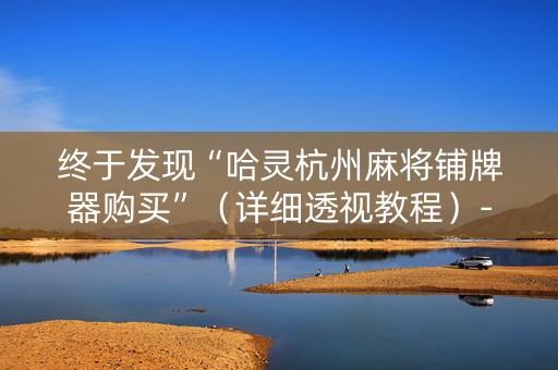 终于发现“哈灵杭州麻将铺牌器购买”（详细透视教程）-哔哩哔哩