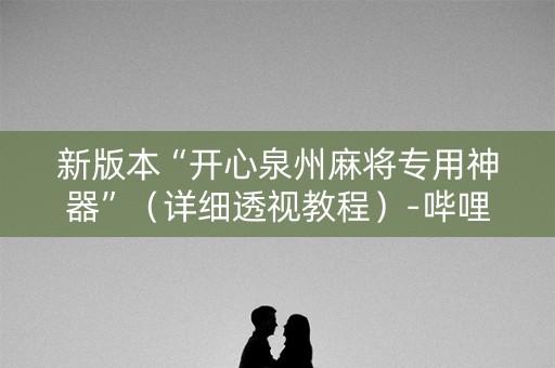 新版本“开心泉州麻将专用神器”（详细透视教程）-哔哩哔哩