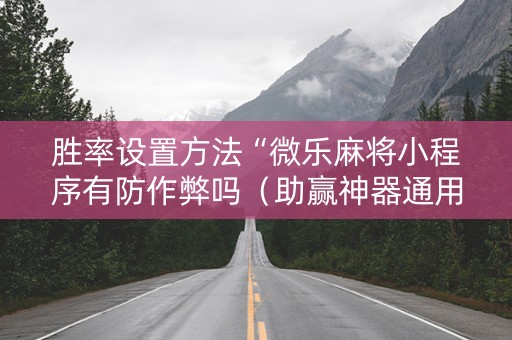 胜率设置方法“微乐麻将小程序有防作弊吗（助赢神器通用版）