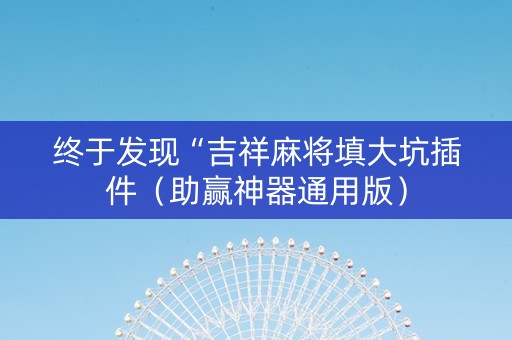 终于发现“吉祥麻将填大坑插件（助赢神器通用版）
