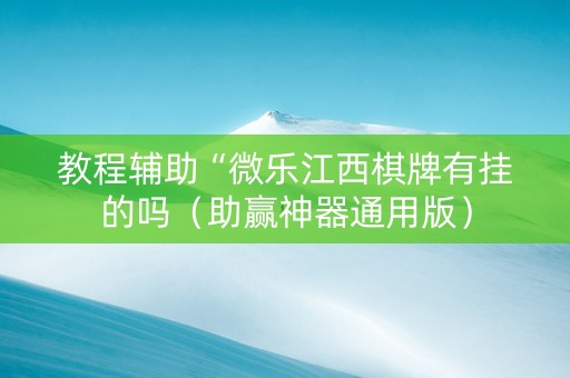 教程辅助“微乐江西棋牌有挂的吗（助赢神器通用版）