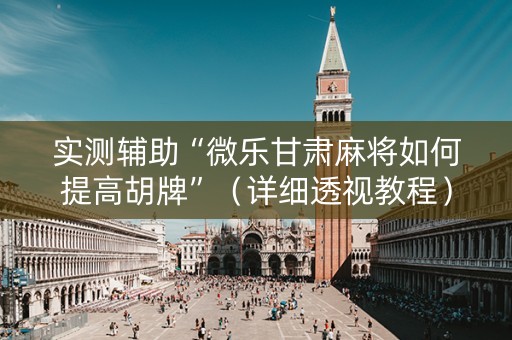 实测辅助“微乐甘肃麻将如何提高胡牌”（详细透视教程）-哔哩哔哩