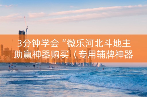 3分钟学会“微乐河北斗地主助赢神器购买（专用辅牌神器免安装）