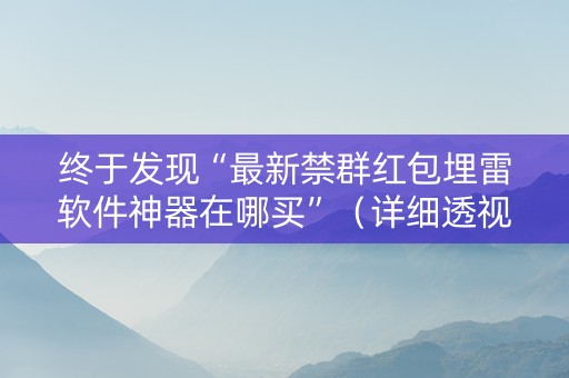 终于发现“最新禁群红包埋雷软件神器在哪买”（详细透视教程）-哔哩哔哩