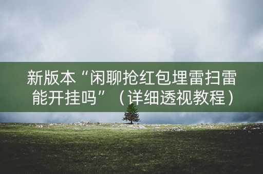 新版本“闲聊抢红包埋雷扫雷能开挂吗”（详细透视教程）-哔哩哔哩