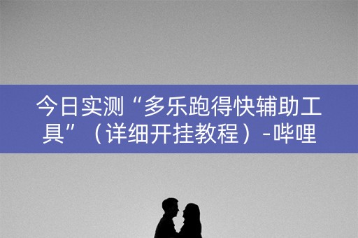 今日实测“多乐跑得快辅助工具”（详细开挂教程）-哔哩哔哩