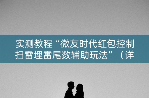 实测教程“微友时代红包控制扫雷埋雷尾数辅助玩法”（详细透视教程）-哔哩哔哩