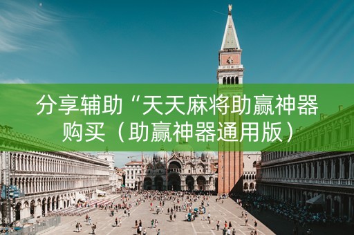 分享辅助“天天麻将助赢神器购买（助赢神器通用版）