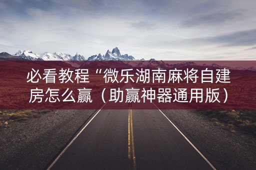 必看教程“微乐湖南麻将自建房怎么赢（助赢神器通用版）