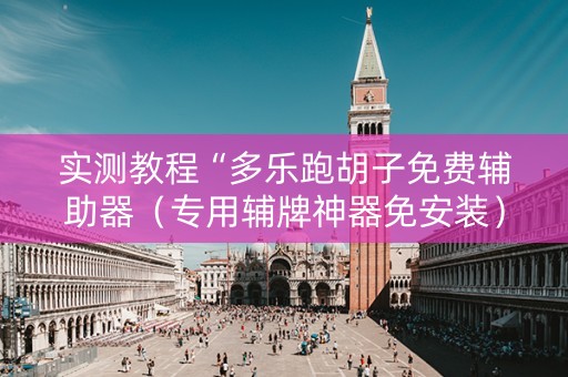 实测教程“多乐跑胡子免费辅助器（专用辅牌神器免安装）