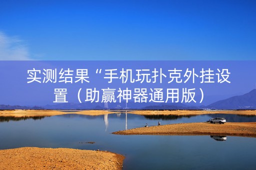 实测结果“手机玩扑克外挂设置（助赢神器通用版）